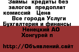 Займы, кредиты без залогов, предоплат, комиссий › Цена ­ 3 000 000 - Все города Услуги » Бухгалтерия и финансы   . Ненецкий АО,Хонгурей п.